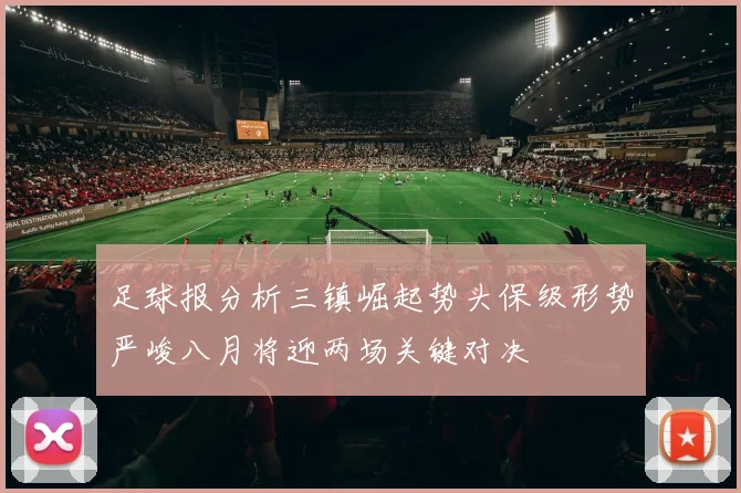 足球报分析三镇崛起势头保级形势严峻八月将迎两场关键对决